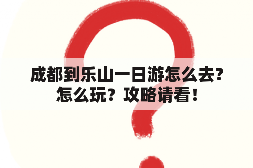 成都到乐山一日游怎么去？怎么玩？攻略请看！