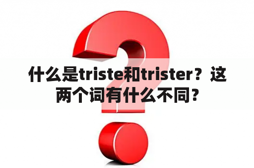 什么是triste和trister？这两个词有什么不同？