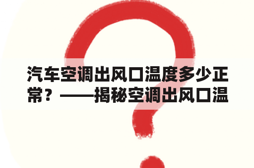 汽车空调出风口温度多少正常？——揭秘空调出风口温度的正常范围与判断方法