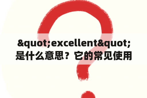 "excellent"是什么意思？它的常见使用场景有哪些？如何正确运用？