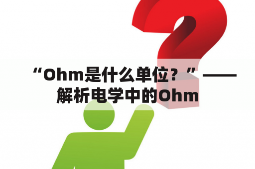 “Ohm是什么单位？”——解析电学中的Ohm