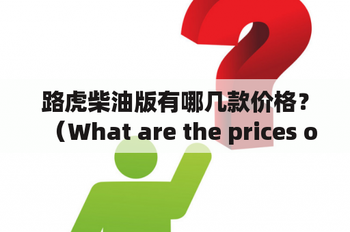 路虎柴油版有哪几款价格？（What are the prices of Land Rover diesel versions?)