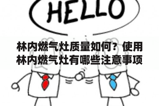 林内燃气灶质量如何？使用林内燃气灶有哪些注意事项？林内燃气灶是一种使用液化气进行烹饪的厨房设备。它的外观美观、易于清洗，便于搬迁。而且相比于传统的灶台，林内燃气灶燃烧更干净、更安全。但是，现在市面上的林内燃气灶有很多种，质量优劣不一。所以，在选购林内燃气灶时必须要注意以下几点：