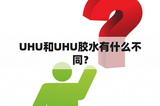 UHU和UHU胶水有什么不同？