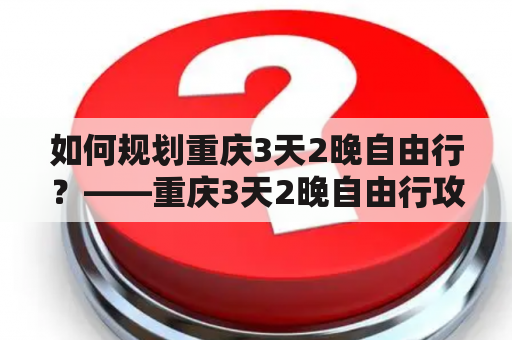 如何规划重庆3天2晚自由行？——重庆3天2晚自由行攻略