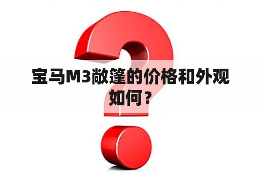 宝马M3敞篷的价格和外观如何？