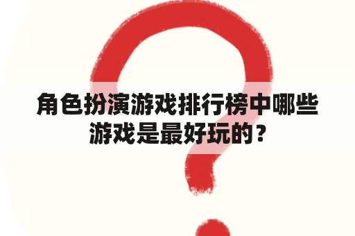 角色扮演游戏排行榜中哪些游戏是最好玩的？