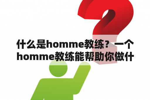 什么是homme教练？一个homme教练能帮助你做什么？