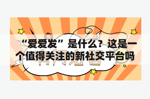 “爱爱发”是什么？这是一个值得关注的新社交平台吗？