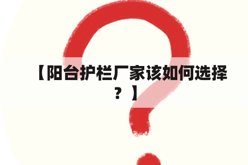 【阳台护栏厂家该如何选择？】