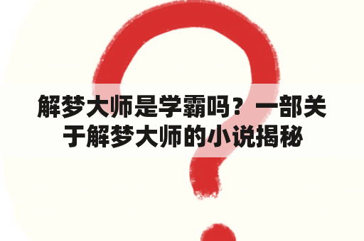 解梦大师是学霸吗？一部关于解梦大师的小说揭秘