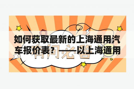 如何获取最新的上海通用汽车报价表？——以上海通用汽车报价表15为例