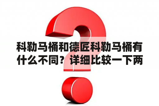 科勒马桶和德匠科勒马桶有什么不同？详细比较一下两种马桶的特点！