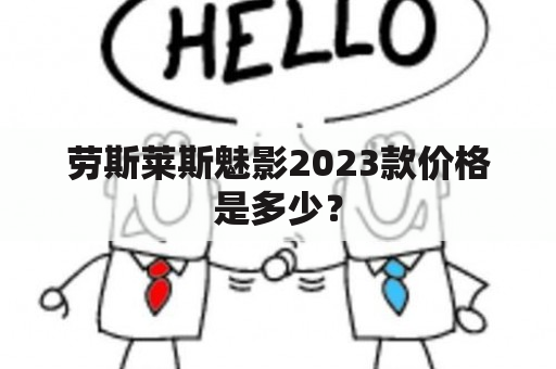 劳斯莱斯魅影2023款价格是多少？