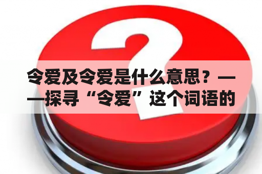 令爱及令爱是什么意思？——探寻“令爱”这个词语的含义