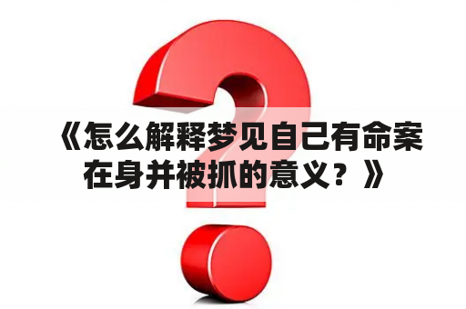 《怎么解释梦见自己有命案在身并被抓的意义？》