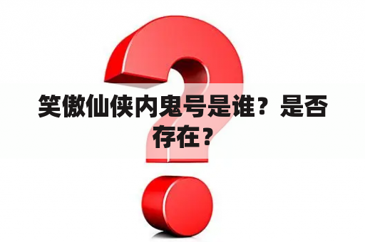 笑傲仙侠内鬼号是谁？是否存在？