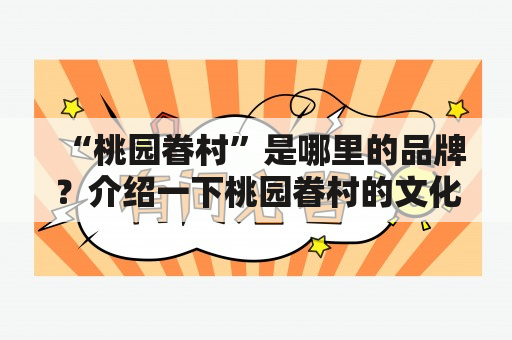 “桃园眷村”是哪里的品牌？介绍一下桃园眷村的文化和历史