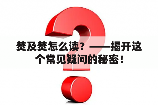 焚及焚怎么读？——揭开这个常见疑问的秘密！