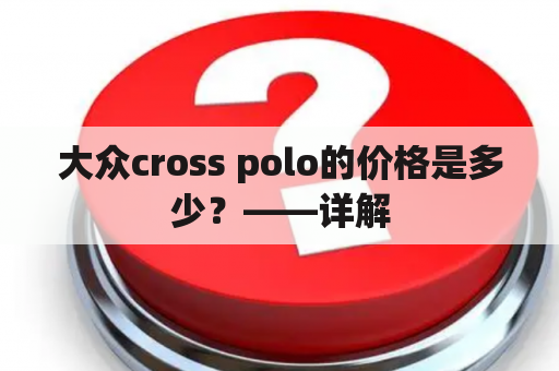 大众cross polo的价格是多少？——详解