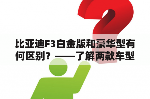 比亚迪F3白金版和豪华型有何区别？——了解两款车型的详细比较