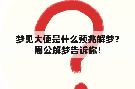 梦见大便是什么预兆解梦？周公解梦告诉你！