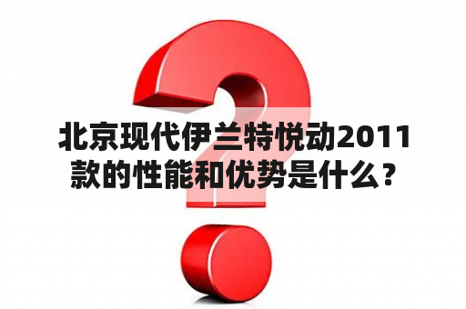 北京现代伊兰特悦动2011款的性能和优势是什么？