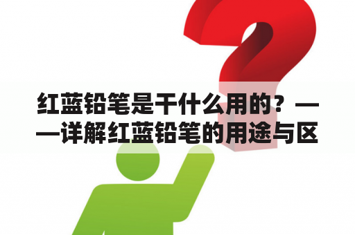 红蓝铅笔是干什么用的？——详解红蓝铅笔的用途与区别