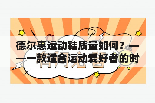 德尔惠运动鞋质量如何？——一款适合运动爱好者的时尚鞋履