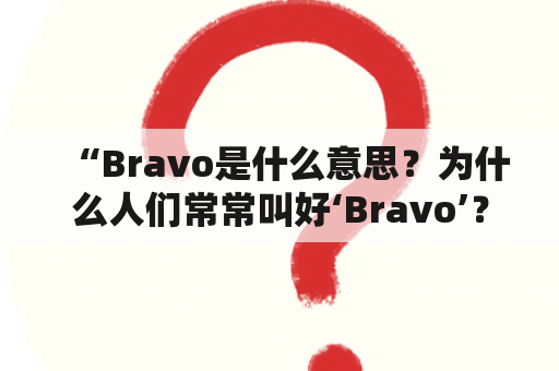 “Bravo是什么意思？为什么人们常常叫好‘Bravo’？”——让我们一起探究这个神秘的词汇！