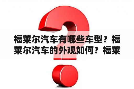 福莱尔汽车有哪些车型？福莱尔汽车的外观如何？福莱尔汽车内饰如何？