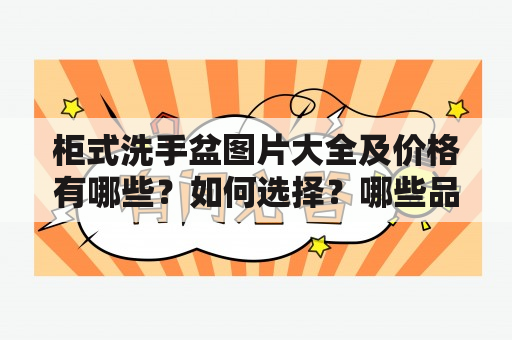 柜式洗手盆图片大全及价格有哪些？如何选择？哪些品牌值得推荐？柜式洗手盆作为现代家居卫浴中不可或缺的重要组成部分，不仅实用，而且美观大方。那么，关于柜式洗手盆，以下是一些相关的详细描述和建议。