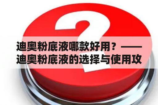 迪奥粉底液哪款好用？——迪奥粉底液的选择与使用攻略