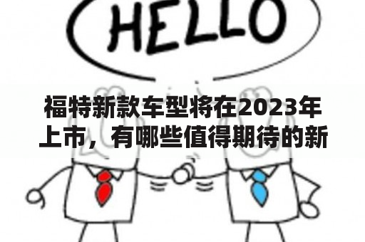 福特新款车型将在2023年上市，有哪些值得期待的新特性和改进？福特凭借其多年的汽车制造经验和不断创新的精神，已成为全球知名的汽车品牌之一。近期，福特宣布将推出一系列全新的车型，这些车型将在2023年正式上市。那么，福特新款车型有哪些值得期待的新特性和改进？让我们来一探究竟。