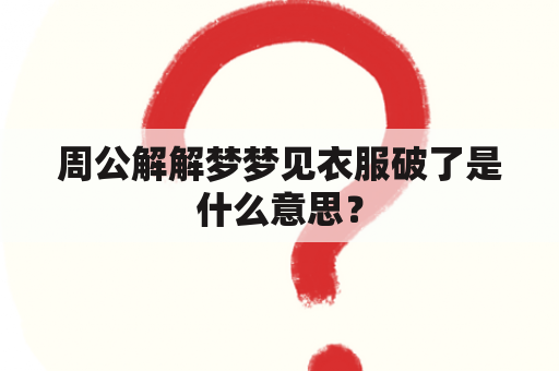 周公解解梦梦见衣服破了是什么意思？