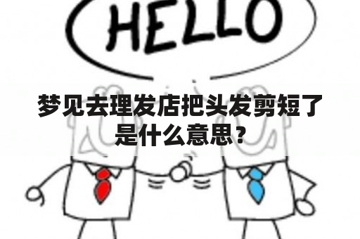 梦见去理发店把头发剪短了是什么意思？