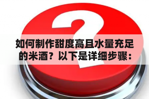 如何制作甜度高且水量充足的米酒？以下是详细步骤：