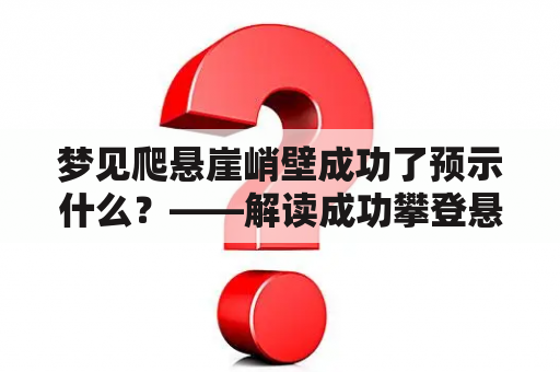 梦见爬悬崖峭壁成功了预示什么？——解读成功攀登悬崖峭壁的梦境意义