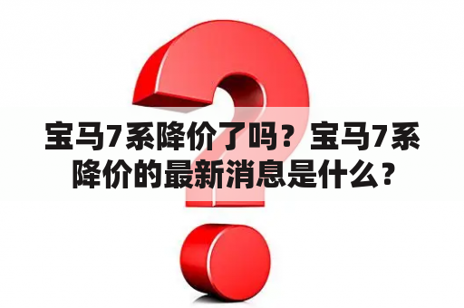 宝马7系降价了吗？宝马7系降价的最新消息是什么？