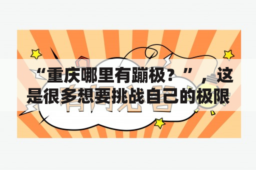 “重庆哪里有蹦极？”，这是很多想要挑战自己的极限运动爱好者心中的疑问。那么，让我们来一起探究一下重庆有哪些适合蹦极的地方吧！