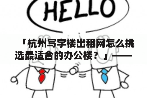 「杭州写字楼出租网怎么挑选最适合的办公楼？」——