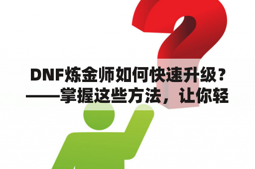 DNF炼金师如何快速升级？——掌握这些方法，让你轻松升级！