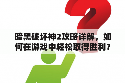 暗黑破坏神2攻略详解，如何在游戏中轻松取得胜利？