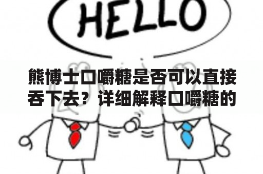 熊博士口嚼糖是否可以直接吞下去？详细解释口嚼糖的成分和用途，以及口嚼糖和咀嚼片的区别。