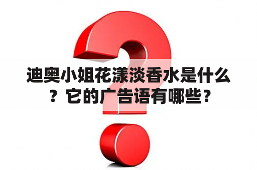 迪奥小姐花漾淡香水是什么？它的广告语有哪些？