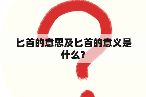 匕首的意思及匕首的意义是什么？