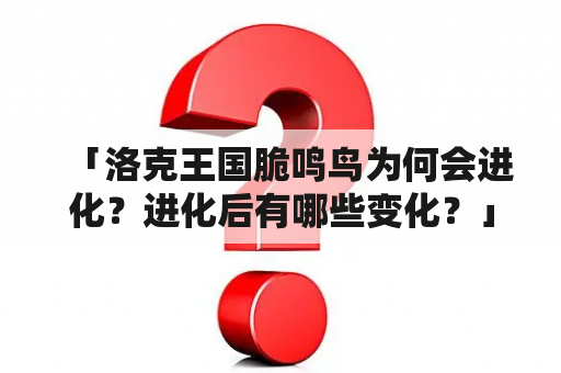 「洛克王国脆鸣鸟为何会进化？进化后有哪些变化？」- 一只脆鸣鸟的成长历程