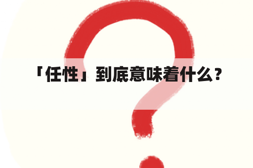 「任性」到底意味着什么？  