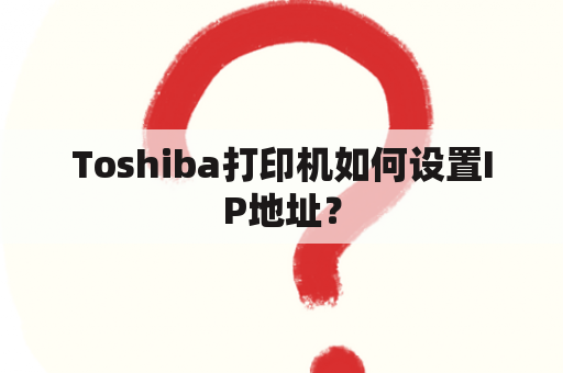 Toshiba打印机如何设置IP地址？