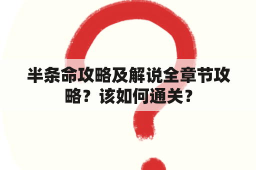 半条命攻略及解说全章节攻略？该如何通关？